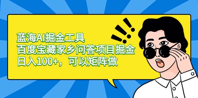 蓝海AI掘金工具百度宝藏家乡问答项目掘金，日入100+，可以矩阵做网创吧-网创项目资源站-副业项目-创业项目-搞钱项目八海掘金网创吧