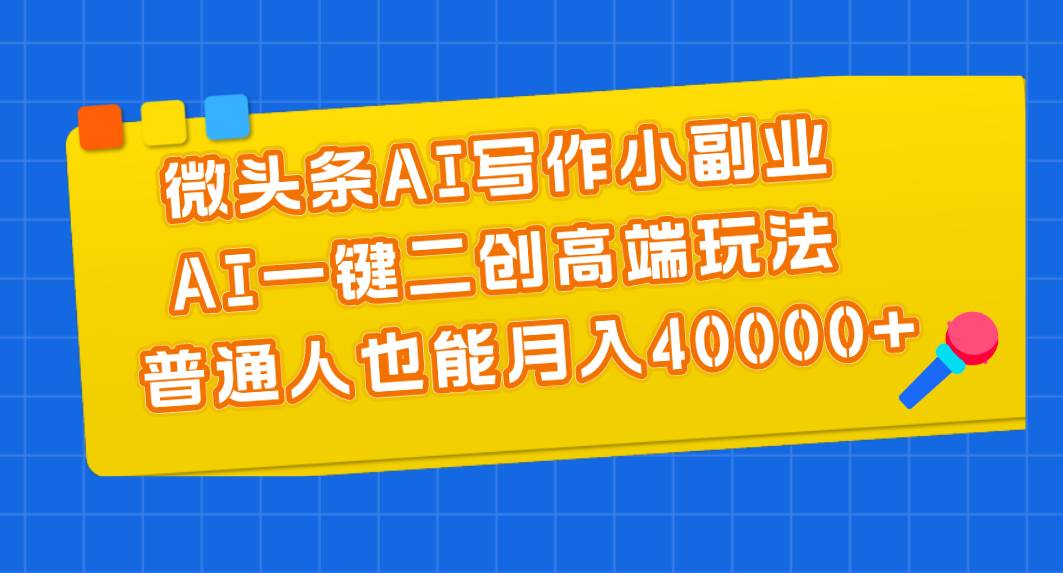 微头条AI写作小副业，AI一键二创高端玩法 普通人也能月入40000+网创吧-网创项目资源站-副业项目-创业项目-搞钱项目八海掘金网创吧