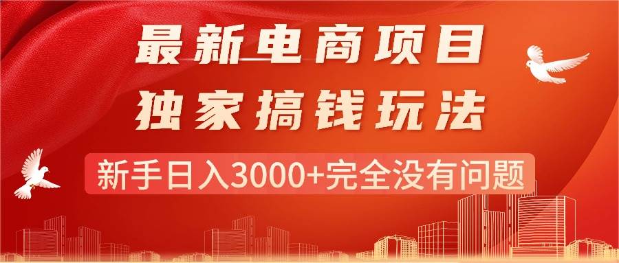 最新电商项目-搞钱玩法，新手日入3000+完全没有问题网创吧-网创项目资源站-副业项目-创业项目-搞钱项目八海掘金网创吧
