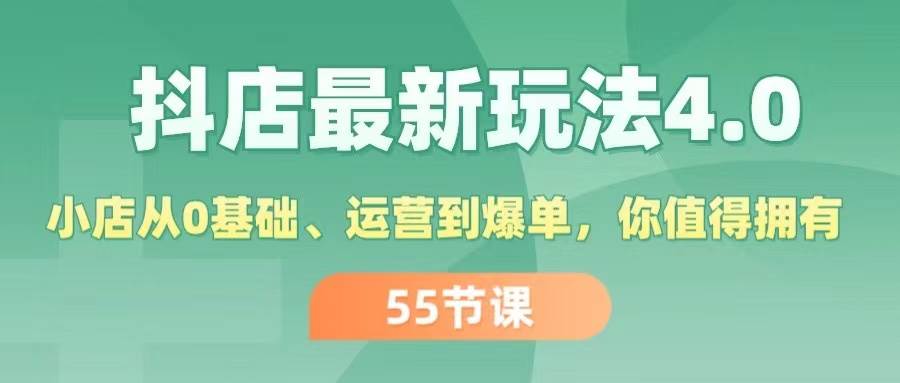 抖店最新玩法4.0，小店从0基础、运营到爆单，你值得拥有（55节）网创吧-网创项目资源站-副业项目-创业项目-搞钱项目八海掘金网创吧