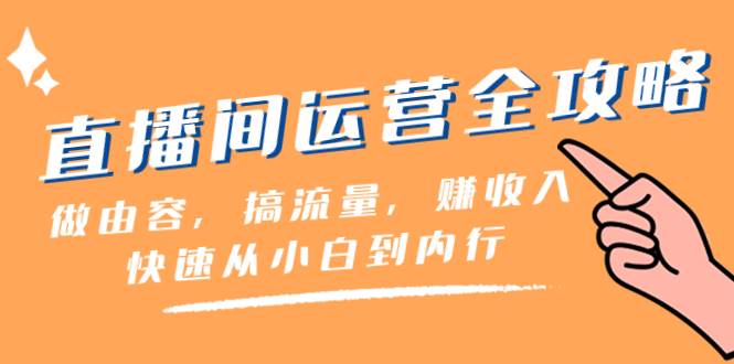 直播间-运营全攻略：做由容，搞流量，赚收入一快速从小白到内行（46节课）网创吧-网创项目资源站-副业项目-创业项目-搞钱项目八海掘金网创吧