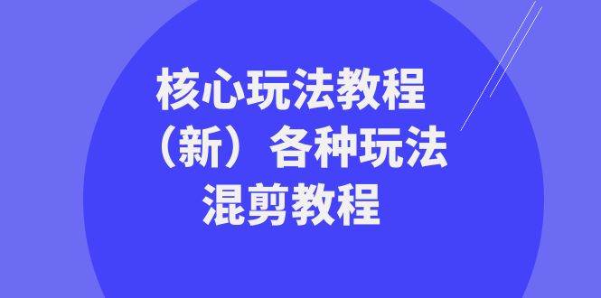 暴富·团队-核心玩法教程（新）各种玩法混剪教程（69节课）网创吧-网创项目资源站-副业项目-创业项目-搞钱项目八海掘金网创吧