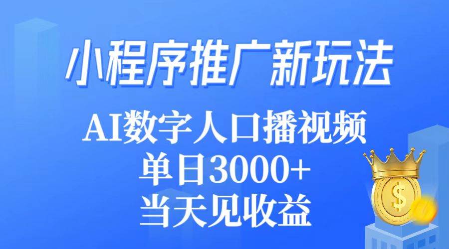 小程序推广新玩法，AI数字人口播视频，单日3000+，当天见收益网创吧-网创项目资源站-副业项目-创业项目-搞钱项目八海掘金网创吧