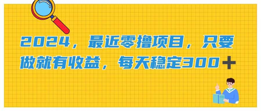 2024，最近零撸项目，只要做就有收益，每天动动手指稳定收益300+网创吧-网创项目资源站-副业项目-创业项目-搞钱项目八海掘金网创吧