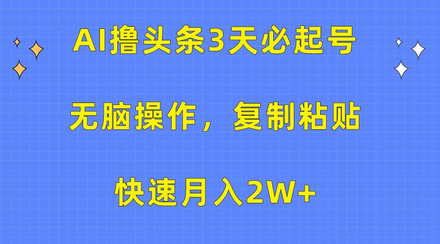 AI撸头条3天必起号，无脑操作3分钟1条，复制粘贴快速月入2W+网创吧-网创项目资源站-副业项目-创业项目-搞钱项目八海掘金网创吧