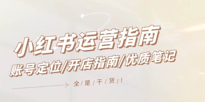小红书运营指南，账号定位/开店指南/优质笔记/没有套路，全是经验网创吧-网创项目资源站-副业项目-创业项目-搞钱项目八海掘金网创吧