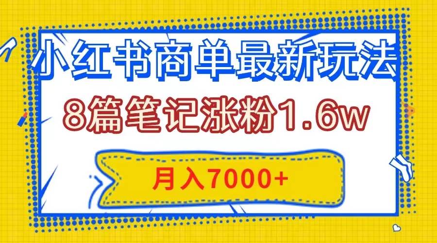 小红书商单最新玩法，8篇笔记涨粉1.6w，几分钟一个笔记，月入7000+网创吧-网创项目资源站-副业项目-创业项目-搞钱项目八海掘金网创吧