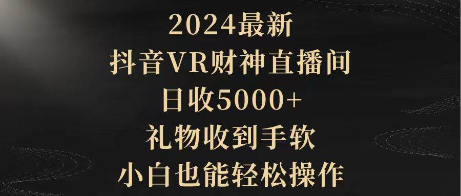 2024最新，抖音VR财神直播间，日收5000+，礼物收到手软，小白也能轻松操作网创吧-网创项目资源站-副业项目-创业项目-搞钱项目八海掘金网创吧