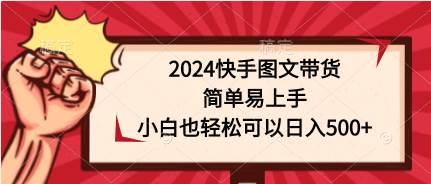 2024快手图文带货，简单易上手，小白也轻松可以日入500+网创吧-网创项目资源站-副业项目-创业项目-搞钱项目八海掘金网创吧