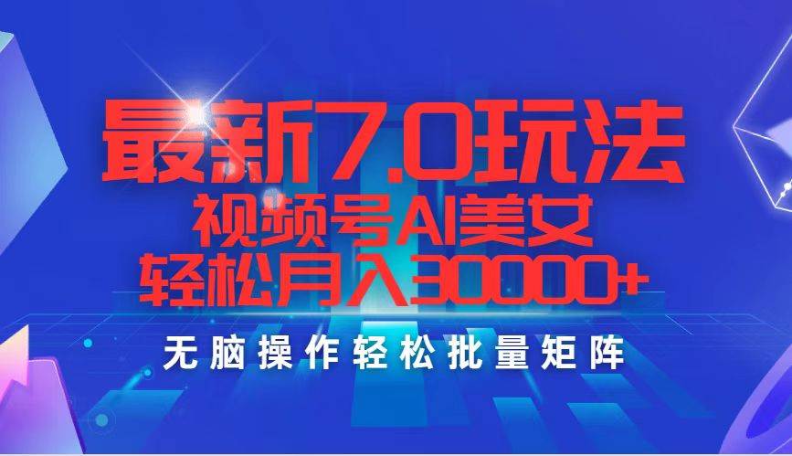 最新7.0玩法视频号AI美女，轻松月入30000+网创吧-网创项目资源站-副业项目-创业项目-搞钱项目八海掘金网创吧