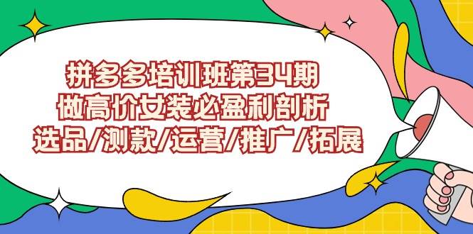 拼多多培训班第34期：做高价女装必盈利剖析  选品/测款/运营/推广/拓展网创吧-网创项目资源站-副业项目-创业项目-搞钱项目八海掘金网创吧