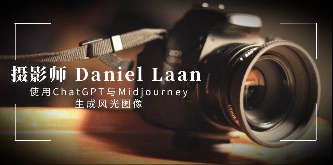 摄影师 Daniel Laan 使用ChatGPT与Midjourney生成风光图像-中英字幕网创吧-网创项目资源站-副业项目-创业项目-搞钱项目八海掘金网创吧