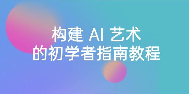 Stable Diffusion 101：构建 AI 艺术的初学者指南教程-16节课-中英字幕网创吧-网创项目资源站-副业项目-创业项目-搞钱项目八海掘金网创吧