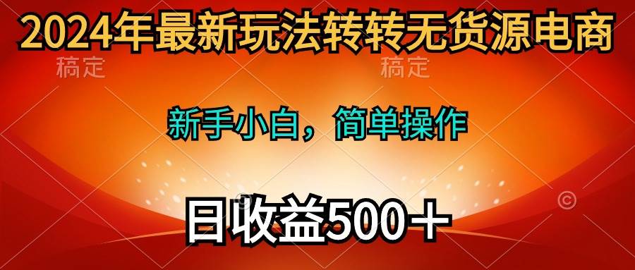 2024年最新玩法转转无货源电商，新手小白 简单操作，长期稳定 日收入500＋网创吧-网创项目资源站-副业项目-创业项目-搞钱项目八海掘金网创吧