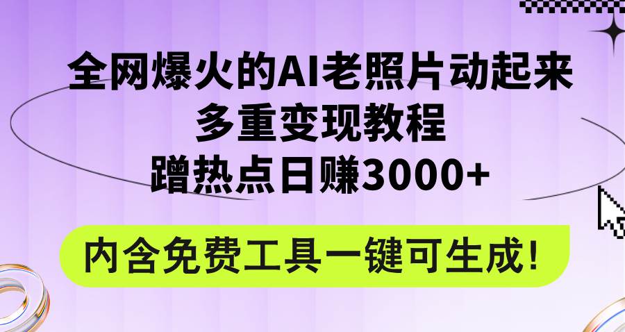 全网爆火的AI老照片动起来多重变现教程，蹭热点日赚3000+，内含免费工具网创吧-网创项目资源站-副业项目-创业项目-搞钱项目八海掘金网创吧