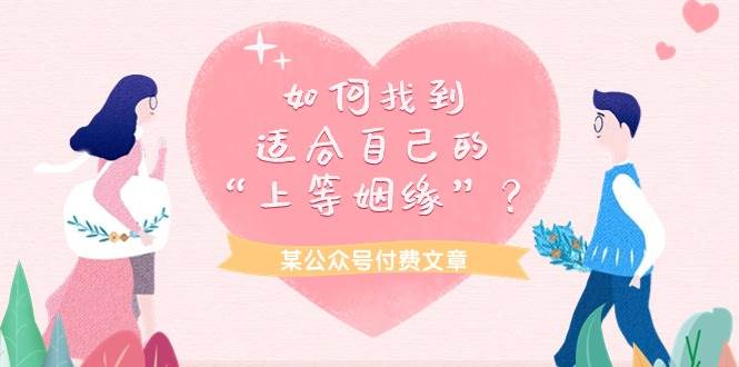 某付费文章《如何找到适合自己的“上等姻缘”？》网创吧-网创项目资源站-副业项目-创业项目-搞钱项目八海掘金网创吧