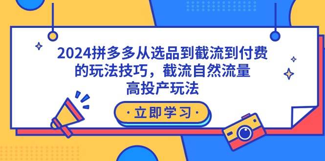 2024拼多多从选品到截流到付费的玩法技巧，截流自然流量玩法，高投产玩法网创吧-网创项目资源站-副业项目-创业项目-搞钱项目八海掘金网创吧