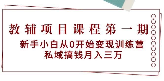 教辅项目课程第一期：新手小白从0开始变现训练营  私域搞钱月入三万网创吧-网创项目资源站-副业项目-创业项目-搞钱项目八海掘金网创吧