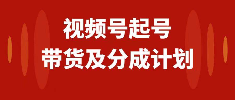 视频号快速起号，分成计划及带货，0-1起盘、运营、变现玩法，日入1000+网创吧-网创项目资源站-副业项目-创业项目-搞钱项目八海掘金网创吧