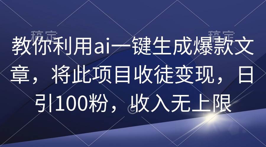 教你利用ai一键生成爆款文章，将此项目收徒变现，日引100粉，收入无上限网创吧-网创项目资源站-副业项目-创业项目-搞钱项目八海掘金网创吧