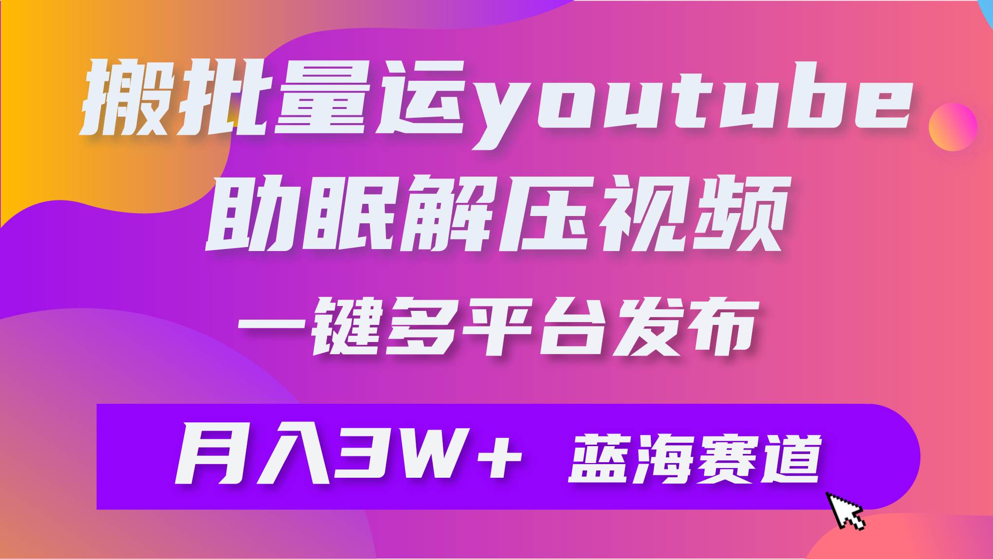 批量搬运YouTube解压助眠视频 一键多平台发布 月入2W+网创吧-网创项目资源站-副业项目-创业项目-搞钱项目八海掘金网创吧
