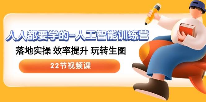 人人都要学的-人工智能训练营，落地实操 效率提升 玩转生图 (22节视频课)网创吧-网创项目资源站-副业项目-创业项目-搞钱项目八海掘金网创吧