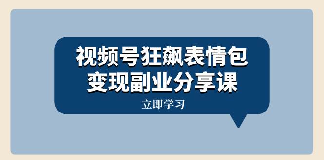 视频号狂飙表情包变现副业分享课，一条龙玩法分享给你（附素材资源）网创吧-网创项目资源站-副业项目-创业项目-搞钱项目八海掘金网创吧
