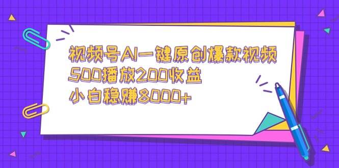视频号AI一键原创爆款视频，500播放200收益，小白稳赚8000+网创吧-网创项目资源站-副业项目-创业项目-搞钱项目八海掘金网创吧