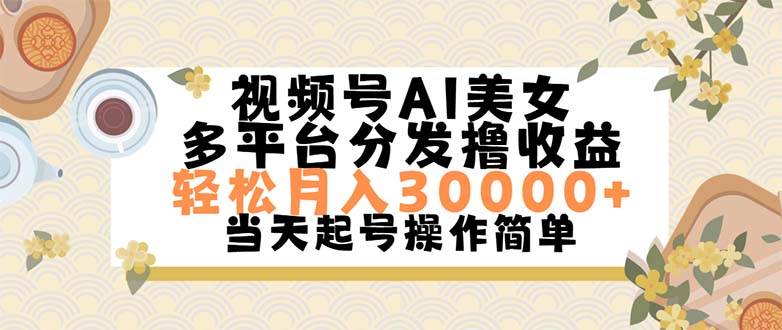 视频号AI美女，轻松月入30000+,操作简单轻松上手网创吧-网创项目资源站-副业项目-创业项目-搞钱项目八海掘金网创吧