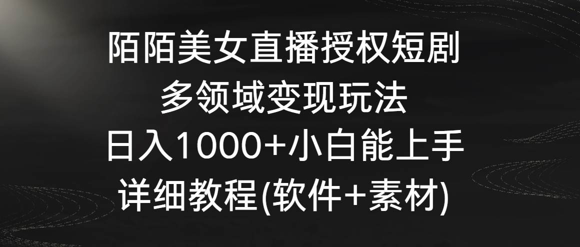 陌陌美女直播授权短剧，多领域变现玩法，日入1000+小白能上手，详细教程…网创吧-网创项目资源站-副业项目-创业项目-搞钱项目八海掘金网创吧