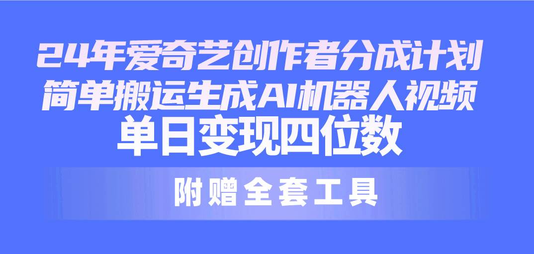 24最新爱奇艺创作者分成计划，简单搬运生成AI机器人视频，单日变现四位数网创吧-网创项目资源站-副业项目-创业项目-搞钱项目八海掘金网创吧