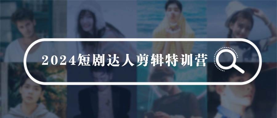 2024短剧达人剪辑特训营，适合宝爸宝妈的0基础剪辑训练营（51节课）网创吧-网创项目资源站-副业项目-创业项目-搞钱项目八海掘金网创吧