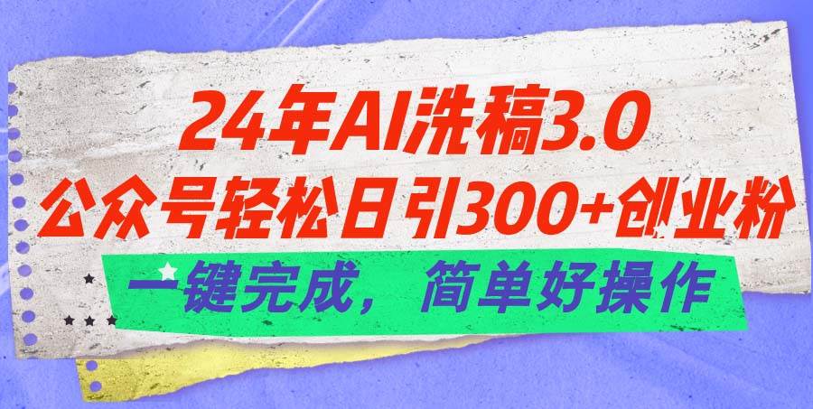 24年Ai洗稿3.0，公众号轻松日引300+创业粉，一键完成，简单好操作网创吧-网创项目资源站-副业项目-创业项目-搞钱项目八海掘金网创吧