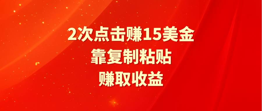 靠2次点击赚15美金，复制粘贴就能赚取收益网创吧-网创项目资源站-副业项目-创业项目-搞钱项目八海掘金网创吧