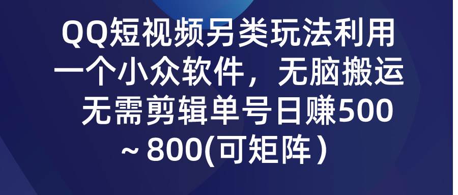 QQ短视频另类玩法，利用一个小众软件，无脑搬运，无需剪辑单号日赚500～…网创吧-网创项目资源站-副业项目-创业项目-搞钱项目八海掘金网创吧