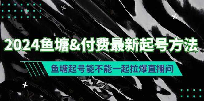2024鱼塘付费最新起号方法：鱼塘起号能不能一起拉爆直播间网创吧-网创项目资源站-副业项目-创业项目-搞钱项目八海掘金网创吧