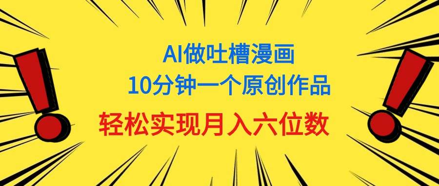 用AI做中式吐槽漫画，10分钟一个原创作品，轻松实现月入6位数网创吧-网创项目资源站-副业项目-创业项目-搞钱项目八海掘金网创吧