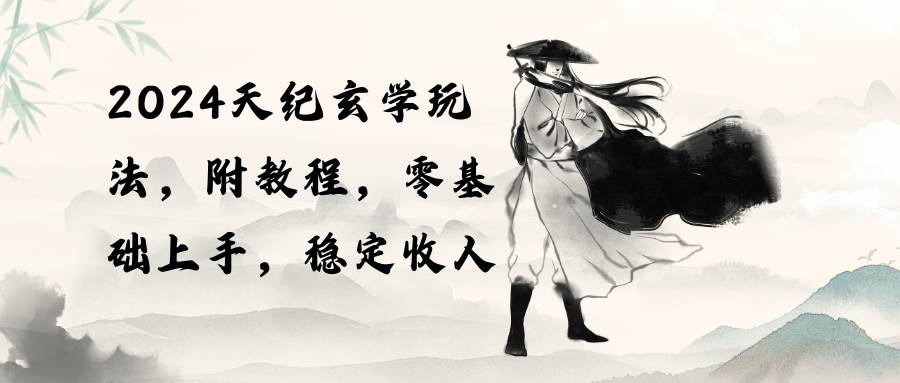 2024天纪玄学玩法，零基础上手，稳定收入（教程+工具）网创吧-网创项目资源站-副业项目-创业项目-搞钱项目八海掘金网创吧