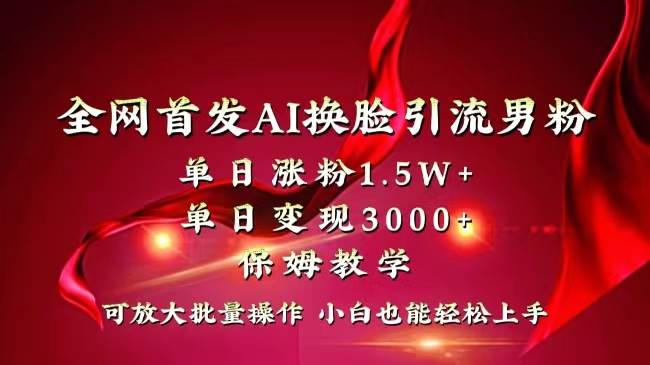 全网独创首发AI换脸引流男粉单日涨粉1.5W+变现3000+小白也能上手快速拿结果网创吧-网创项目资源站-副业项目-创业项目-搞钱项目八海掘金网创吧