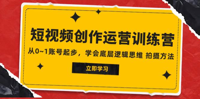 2023短视频创作运营训练营，从0~1账号起步，学会底层逻辑思维 拍摄方法网创吧-网创项目资源站-副业项目-创业项目-搞钱项目八海掘金网创吧