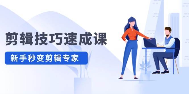 剪辑技巧速成课，高清拍摄+调色 转扇子，建筑-抠图精通，新手秒变剪辑专家网创吧-网创项目资源站-副业项目-创业项目-搞钱项目八海掘金网创吧