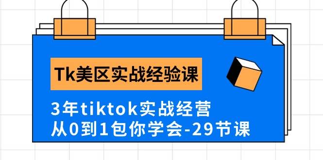 Tk美区实战经验课程分享，3年tiktok实战经营，从0到1包你学会（29节课）网创吧-网创项目资源站-副业项目-创业项目-搞钱项目八海掘金网创吧