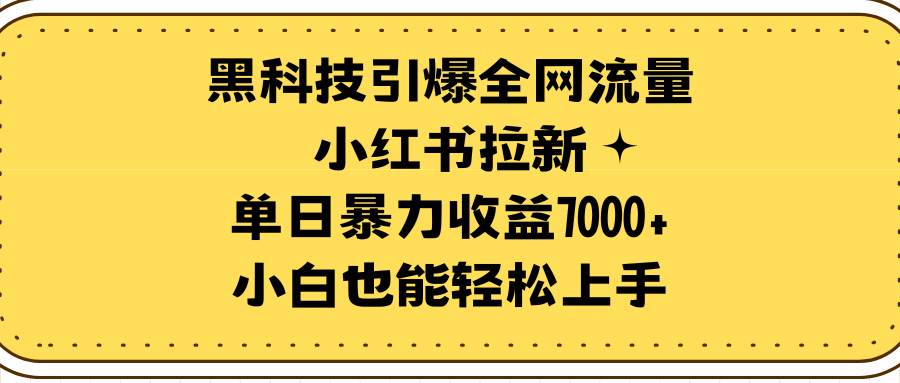 黑科技引爆全网流量小红书拉新，单日暴力收益7000+，小白也能轻松上手网创吧-网创项目资源站-副业项目-创业项目-搞钱项目八海掘金网创吧