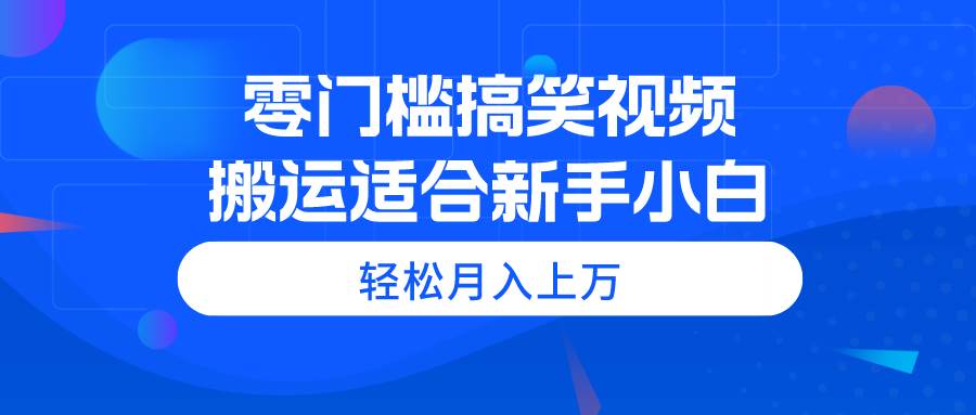 零门槛搞笑视频搬运，轻松月入上万，适合新手小白网创吧-网创项目资源站-副业项目-创业项目-搞钱项目八海掘金网创吧