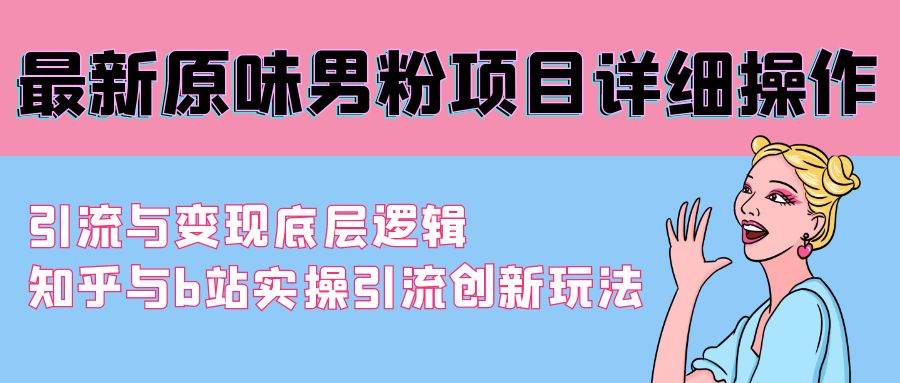 最新原味男粉项目详细操作 引流与变现底层逻辑+知乎与b站实操引流创新玩法网创吧-网创项目资源站-副业项目-创业项目-搞钱项目八海掘金网创吧