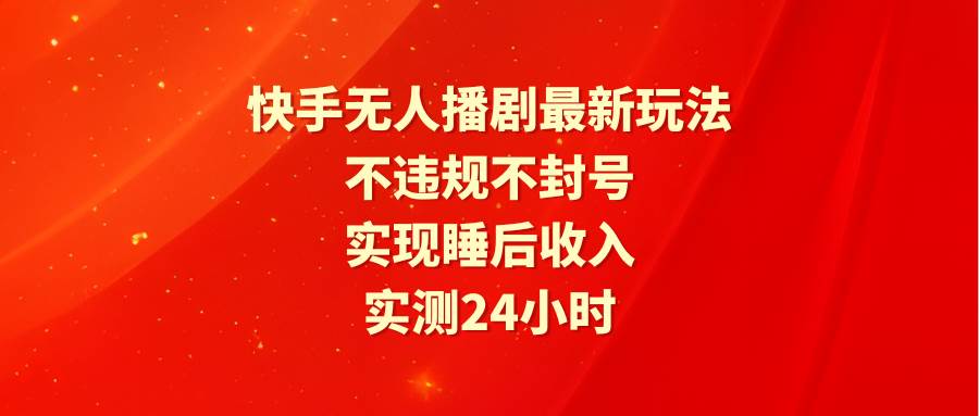 快手无人播剧最新玩法，实测24小时不违规不封号，实现睡后收入网创吧-网创项目资源站-副业项目-创业项目-搞钱项目八海掘金网创吧