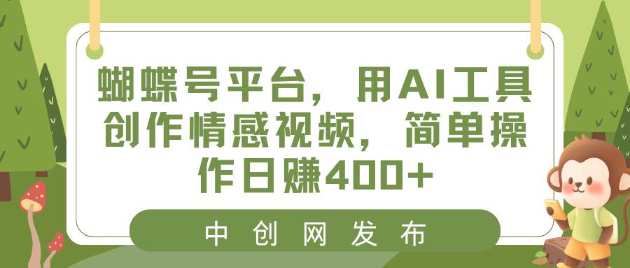 蝴蝶号平台，用AI工具创作情感视频，简单操作日赚400+网创吧-网创项目资源站-副业项目-创业项目-搞钱项目八海掘金网创吧