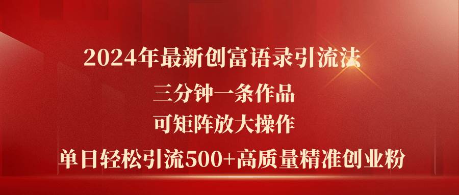 2024年最新创富语录引流法，三分钟一条作品可矩阵放大操作，日引流500…网创吧-网创项目资源站-副业项目-创业项目-搞钱项目八海掘金网创吧
