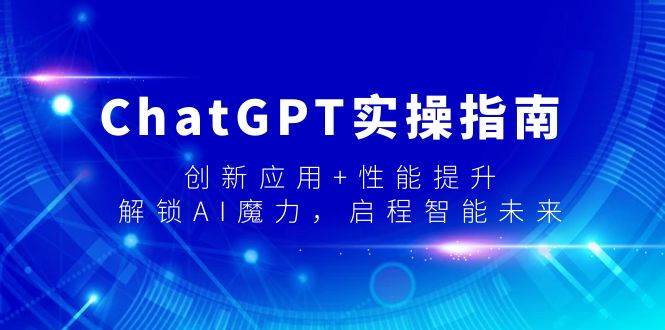 ChatGPT实操指南，创新应用+性能提升，解锁-AI魔力，启程智能未来网创吧-网创项目资源站-副业项目-创业项目-搞钱项目八海掘金网创吧