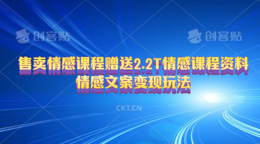 售卖情感课程，赠送2.2T情感课程资料，情感文案变现玩法网创吧-网创项目资源站-副业项目-创业项目-搞钱项目八海掘金网创吧
